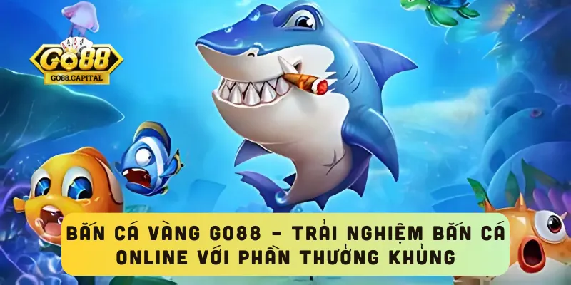 Bắn Cá Vàng GO88 – Trải Nghiệm Bắn Cá Online Với Phần Thưởng Khủng